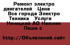 Ремонт электро двигателей › Цена ­ 999 - Все города Электро-Техника » Услуги   . Ненецкий АО,Нижняя Пеша с.